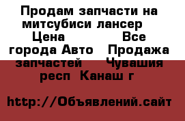 Продам запчасти на митсубиси лансер6 › Цена ­ 30 000 - Все города Авто » Продажа запчастей   . Чувашия респ.,Канаш г.
